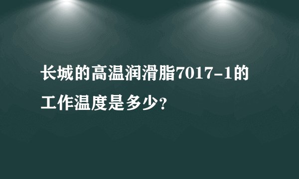 长城的高温润滑脂7017-1的工作温度是多少?