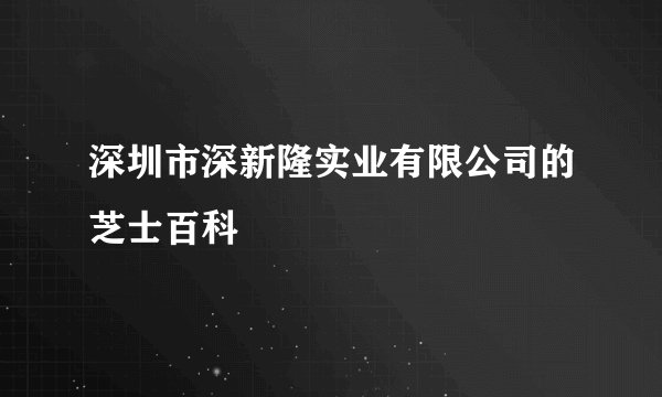 深圳市深新隆实业有限公司的芝士百科