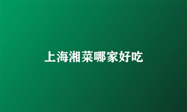 上海湘菜哪家好吃