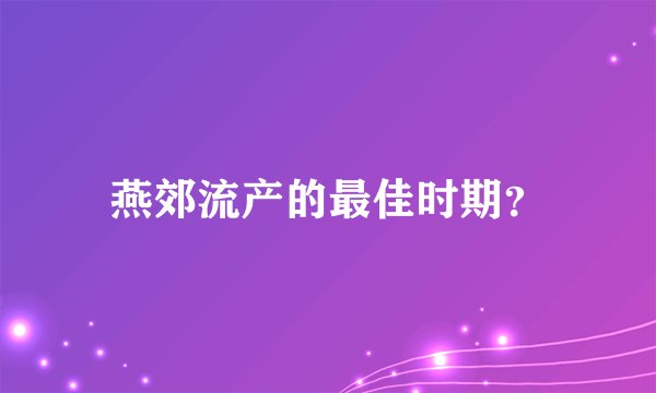 燕郊流产的最佳时期？