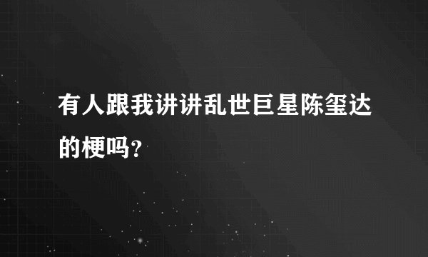 有人跟我讲讲乱世巨星陈玺达的梗吗？