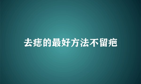 去痣的最好方法不留疤