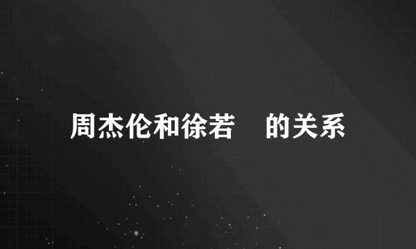 周杰伦和徐若瑄的关系