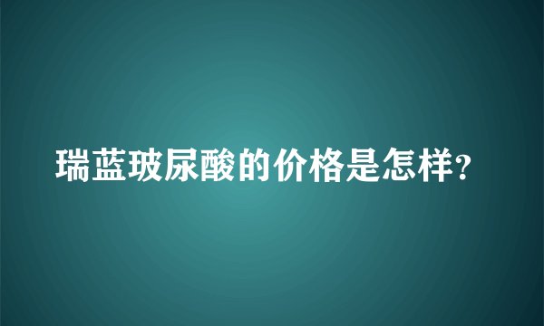 瑞蓝玻尿酸的价格是怎样？