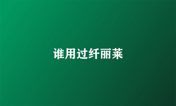 谁用过纤丽莱
