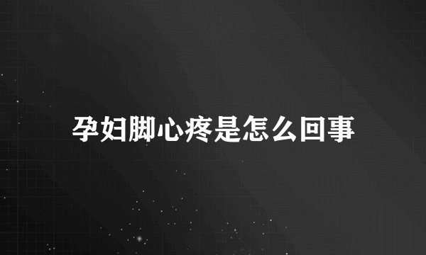 孕妇脚心疼是怎么回事