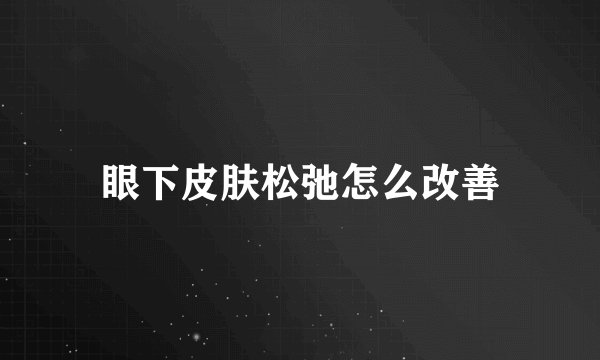 眼下皮肤松弛怎么改善