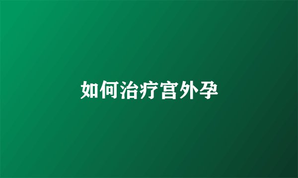 如何治疗宫外孕