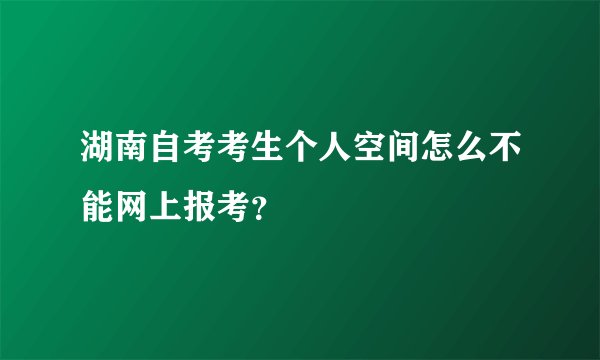 湖南自考考生个人空间怎么不能网上报考？