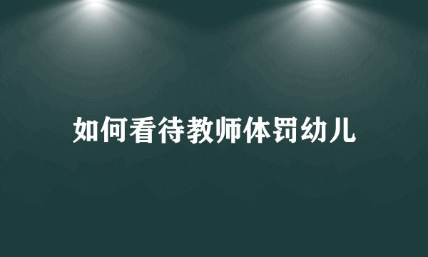 如何看待教师体罚幼儿