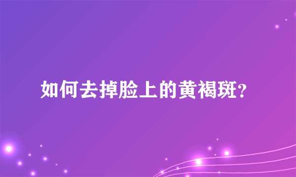 如何去掉脸上的黄褐斑？