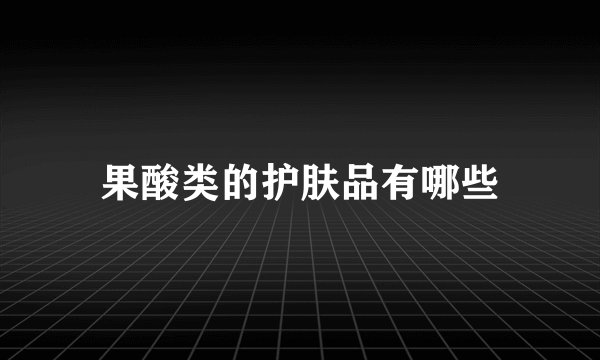果酸类的护肤品有哪些