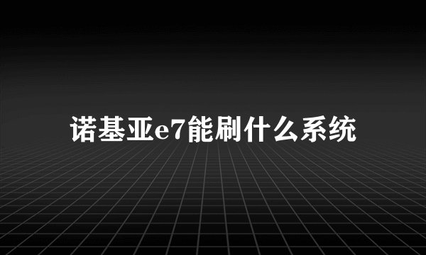 诺基亚e7能刷什么系统