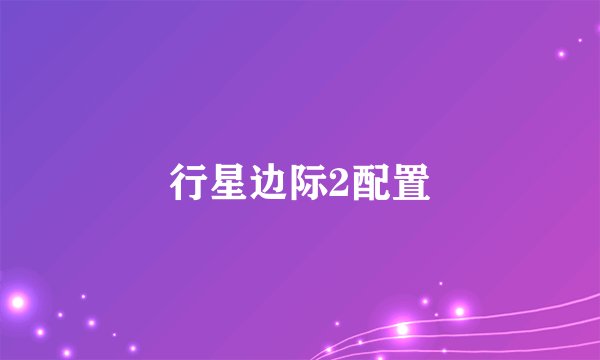 行星边际2配置
