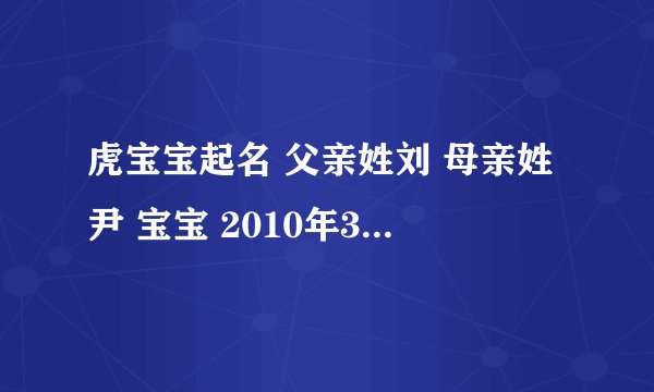 虎宝宝起名 父亲姓刘 母亲姓尹 宝宝 2010年3月15日 8点58分出生