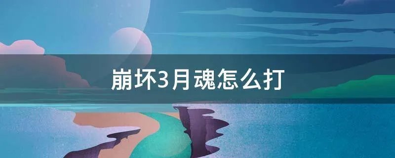 崩坏3月魂怎么打