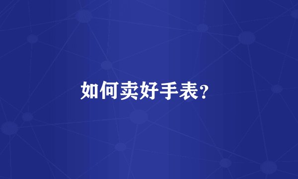 如何卖好手表？