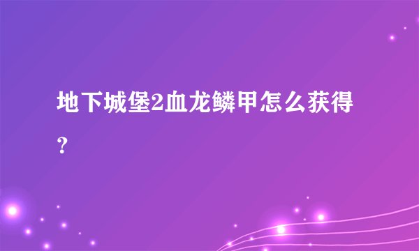 地下城堡2血龙鳞甲怎么获得？