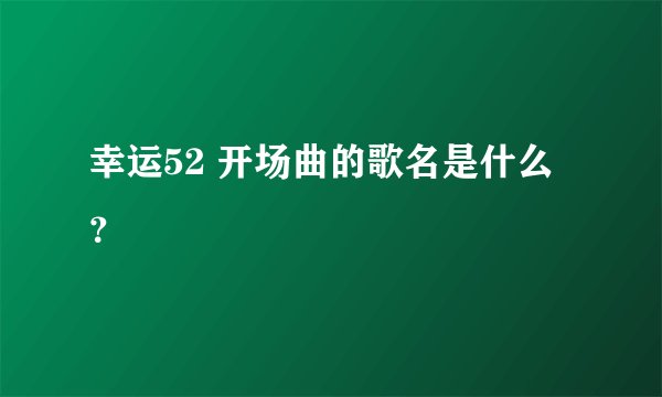幸运52 开场曲的歌名是什么？