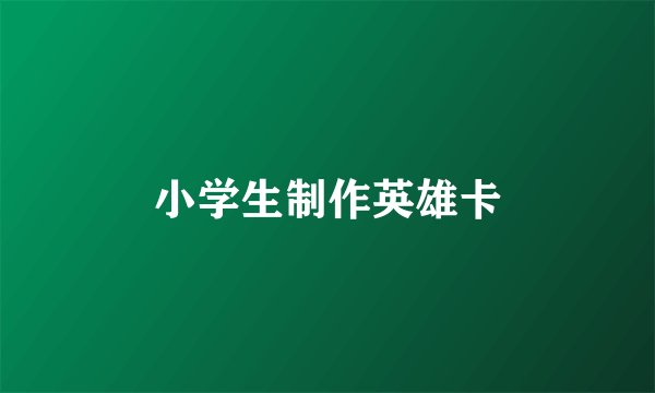 小学生制作英雄卡