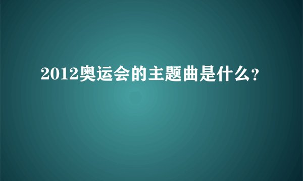 2012奥运会的主题曲是什么？