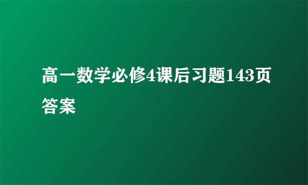 高一数学必修4课后习题143页答案