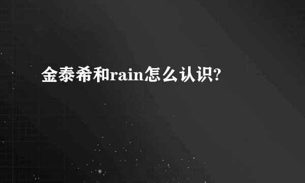 金泰希和rain怎么认识?