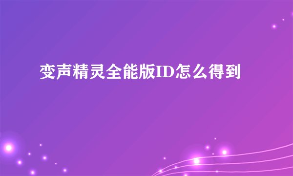 变声精灵全能版ID怎么得到