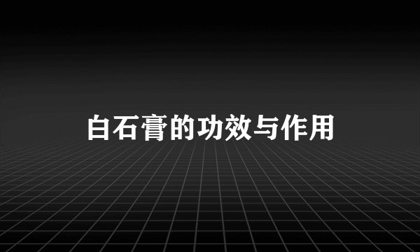 白石膏的功效与作用