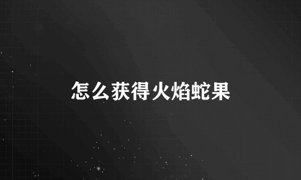 怎么获得火焰蛇果