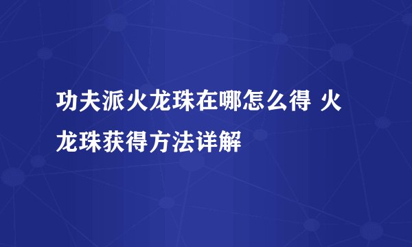 功夫派火龙珠在哪怎么得 火龙珠获得方法详解