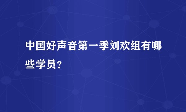 中国好声音第一季刘欢组有哪些学员？
