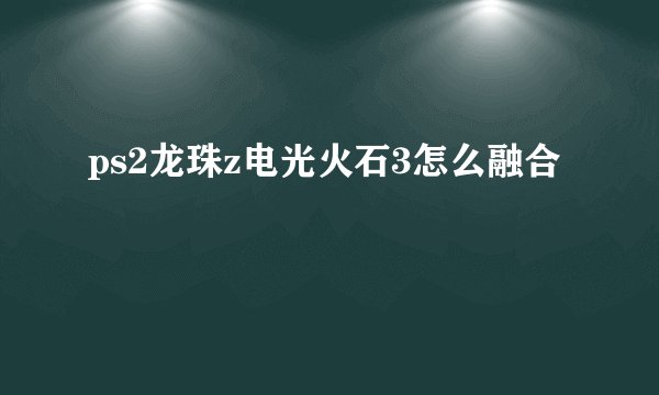 ps2龙珠z电光火石3怎么融合