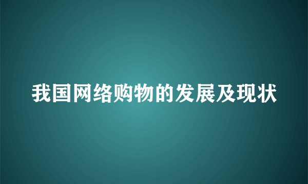 我国网络购物的发展及现状