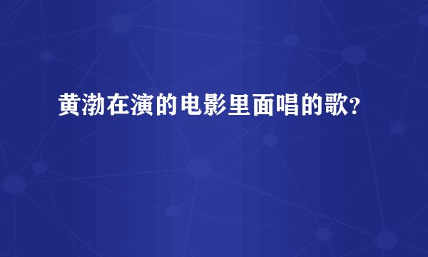 黄渤在演的电影里面唱的歌？