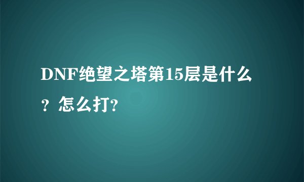 DNF绝望之塔第15层是什么？怎么打？
