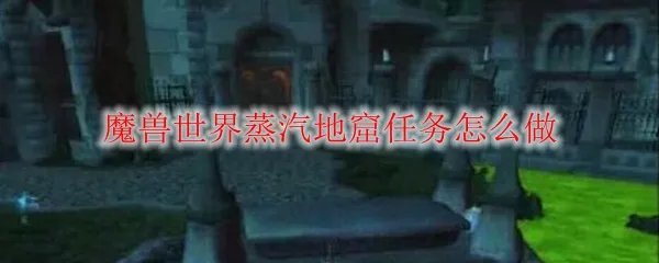 魔兽世界蒸汽地窟任务怎么做