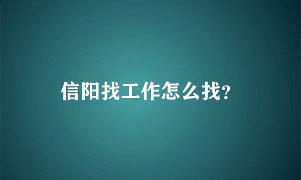 信阳找工作怎么找？