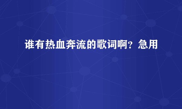 谁有热血奔流的歌词啊？急用