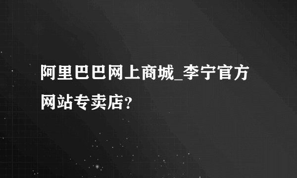 阿里巴巴网上商城_李宁官方网站专卖店？