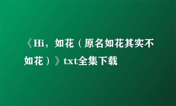 《Hi,如花(原名如花其实不如花)》txt全集下载