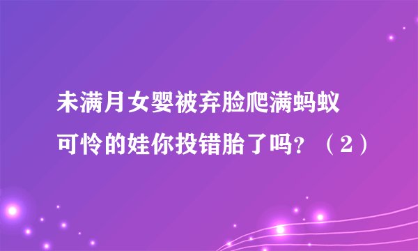 未满月女婴被弃脸爬满蚂蚁 可怜的娃你投错胎了吗？（2）