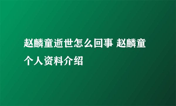 赵麟童逝世怎么回事 赵麟童个人资料介绍