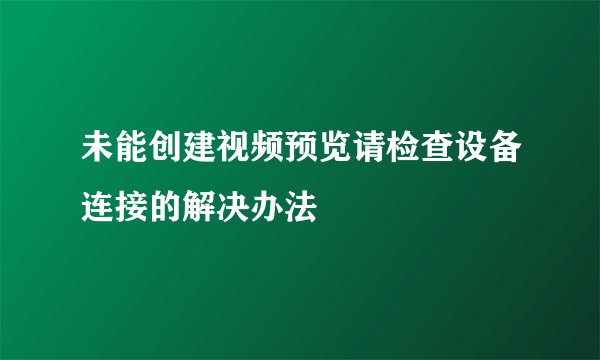 未能创建视频预览请检查设备连接的解决办法