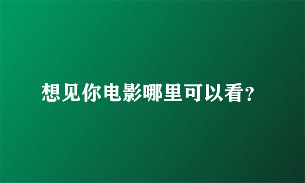 想见你电影哪里可以看？