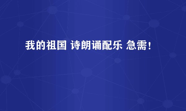 我的祖国 诗朗诵配乐 急需！