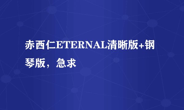 赤西仁ETERNAL清晰版+钢琴版，急求