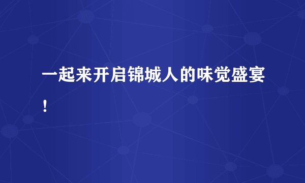 一起来开启锦城人的味觉盛宴！