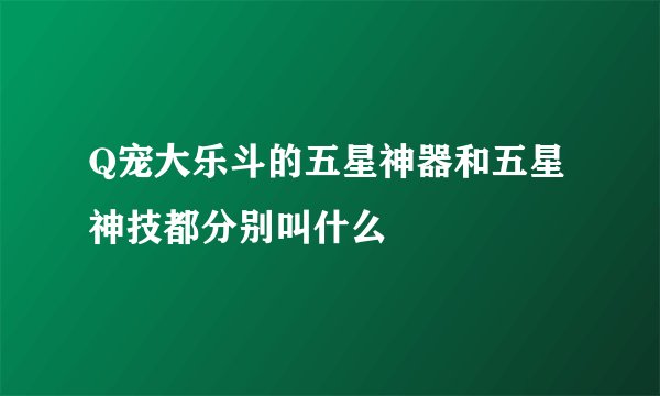 Q宠大乐斗的五星神器和五星神技都分别叫什么