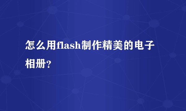 怎么用flash制作精美的电子相册？